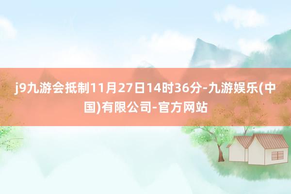 j9九游会抵制11月27日14时36分-九游娱乐(中国)有限公司-官方网站