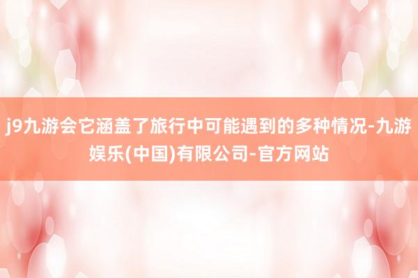 j9九游会它涵盖了旅行中可能遇到的多种情况-九游娱乐(中国)有限公司-官方网站