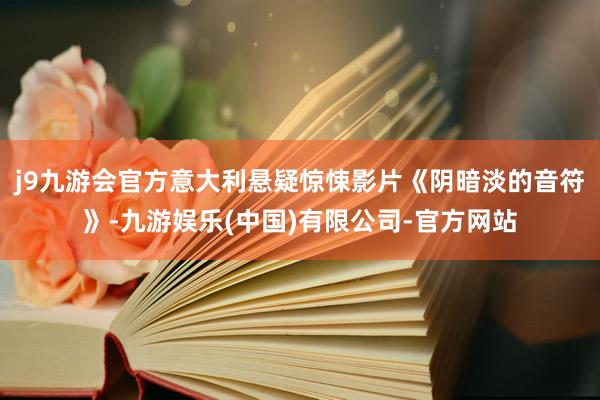 j9九游会官方意大利悬疑惊悚影片《阴暗淡的音符》-九游娱乐(中国)有限公司-官方网站