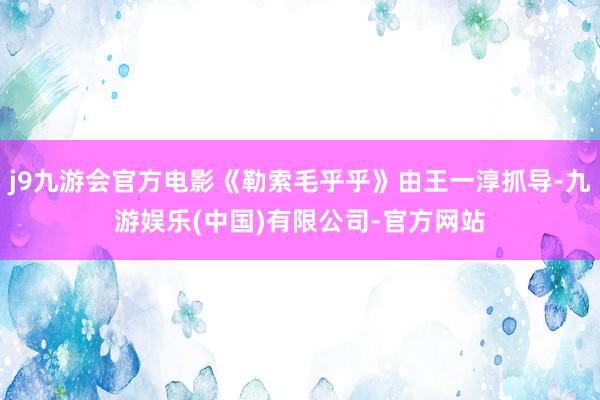 j9九游会官方电影《勒索毛乎乎》由王一淳抓导-九游娱乐(中国)有限公司-官方网站