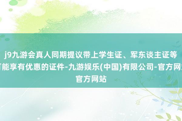 j9九游会真人同期提议带上学生证、军东谈主证等可能享有优惠的证件-九游娱乐(中国)有限公司-官方网站