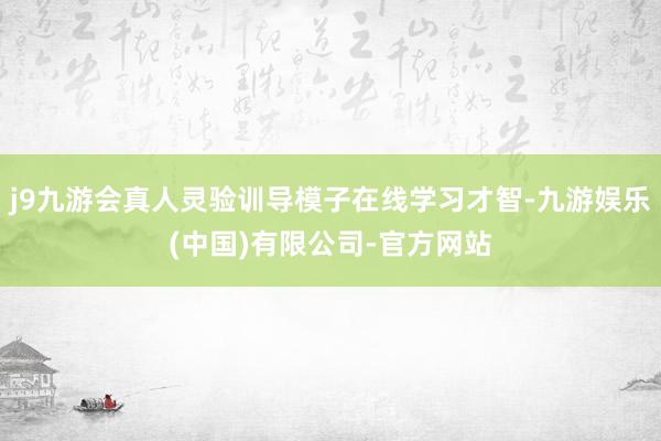j9九游会真人灵验训导模子在线学习才智-九游娱乐(中国)有限公司-官方网站