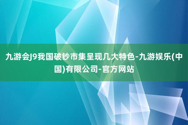 九游会J9我国破钞市集呈现几大特色-九游娱乐(中国)有限公司-官方网站
