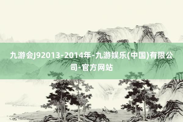 九游会J92013-2014年-九游娱乐(中国)有限公司-官方网站