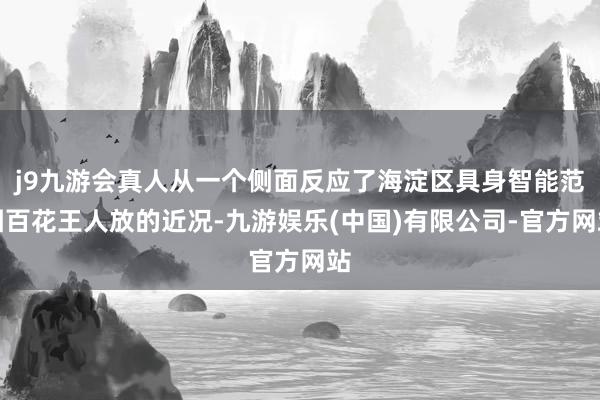 j9九游会真人从一个侧面反应了海淀区具身智能范围百花王人放的近况-九游娱乐(中国)有限公司-官方网站