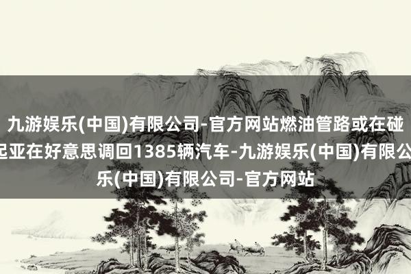 九游娱乐(中国)有限公司-官方网站燃油管路或在碰撞时损坏，起亚在好意思调回1385辆汽车-九游娱乐(中国)有限公司-官方网站