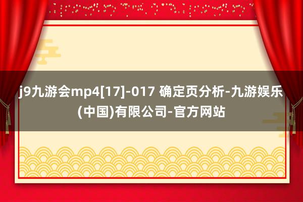 j9九游会mp4[17]-017 确定页分析-九游娱乐(中国)有限公司-官方网站
