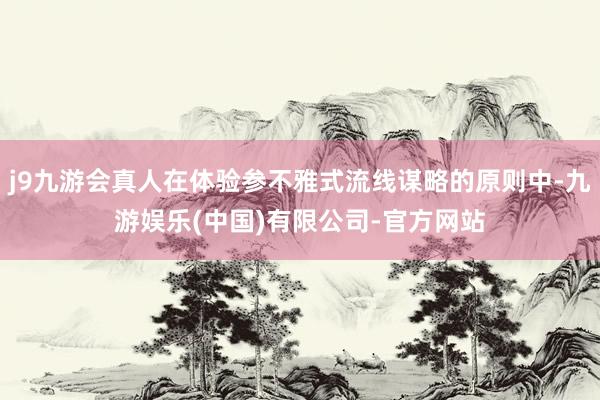 j9九游会真人在体验参不雅式流线谋略的原则中-九游娱乐(中国)有限公司-官方网站