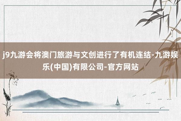 j9九游会将澳门旅游与文创进行了有机连结-九游娱乐(中国)有限公司-官方网站