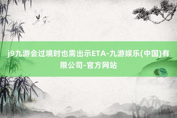 j9九游会过境时也需出示ETA-九游娱乐(中国)有限公司-官方网站