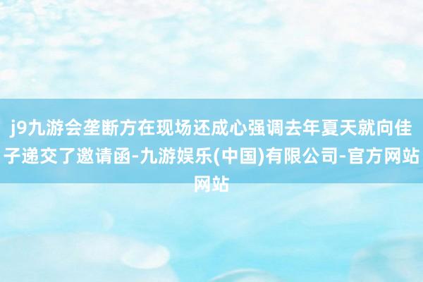 j9九游会垄断方在现场还成心强调去年夏天就向佳子递交了邀请函-九游娱乐(中国)有限公司-官方网站