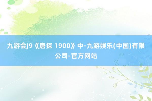 九游会J9《唐探 1900》中-九游娱乐(中国)有限公司-官方网站