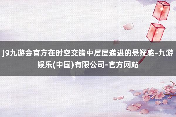 j9九游会官方在时空交错中层层递进的悬疑感-九游娱乐(中国)有限公司-官方网站