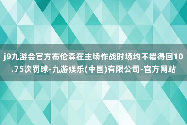 j9九游会官方布伦森在主场作战时场均不错得回10.75次罚球-九游娱乐(中国)有限公司-官方网站