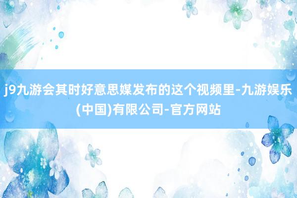 j9九游会其时好意思媒发布的这个视频里-九游娱乐(中国)有限公司-官方网站