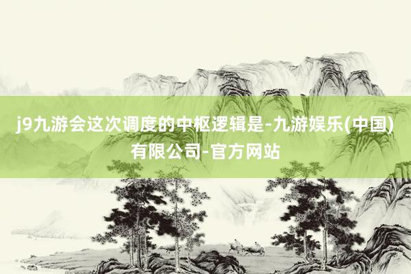 j9九游会这次调度的中枢逻辑是-九游娱乐(中国)有限公司-官方网站