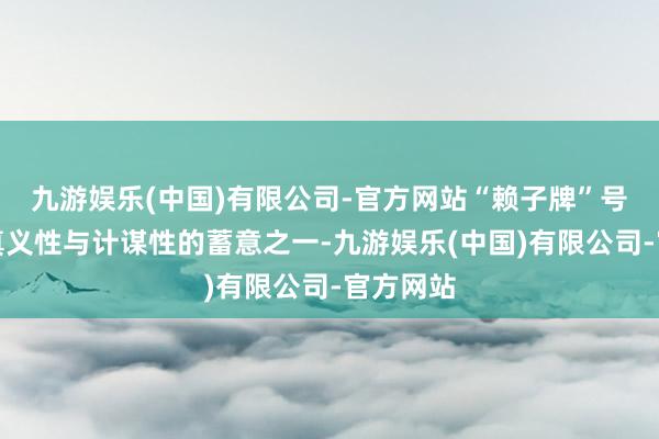 九游娱乐(中国)有限公司-官方网站“赖子牌”号称最具真义性与计谋性的蓄意之一-九游娱乐(中国)有限公司-官方网站