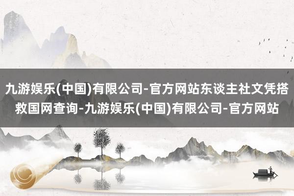 九游娱乐(中国)有限公司-官方网站东谈主社文凭搭救国网查询-九游娱乐(中国)有限公司-官方网站