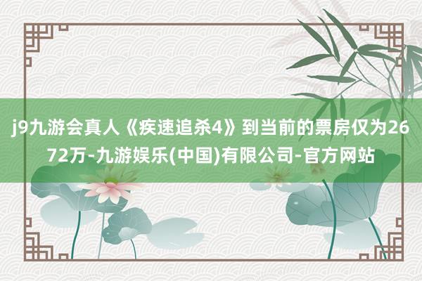 j9九游会真人《疾速追杀4》到当前的票房仅为2672万-九游娱乐(中国)有限公司-官方网站