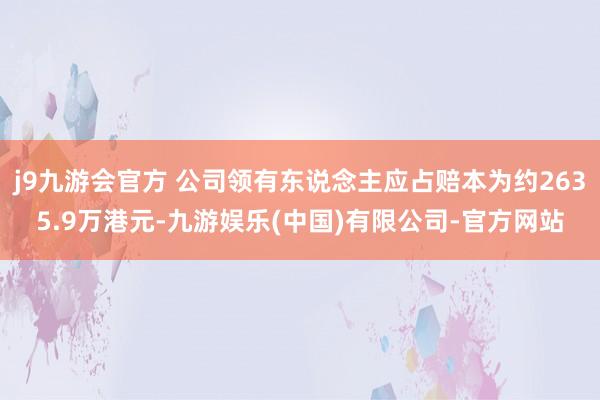 j9九游会官方 公司领有东说念主应占赔本为约2635.9万港元-九游娱乐(中国)有限公司-官方网站