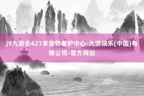 j9九游会423家宠物看护中心-九游娱乐(中国)有限公司-官方网站