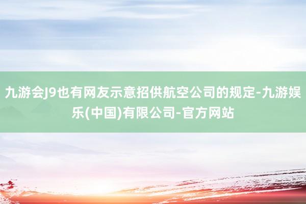 九游会J9也有网友示意招供航空公司的规定-九游娱乐(中国)有限公司-官方网站