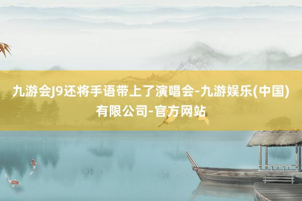 九游会J9还将手语带上了演唱会-九游娱乐(中国)有限公司-官方网站