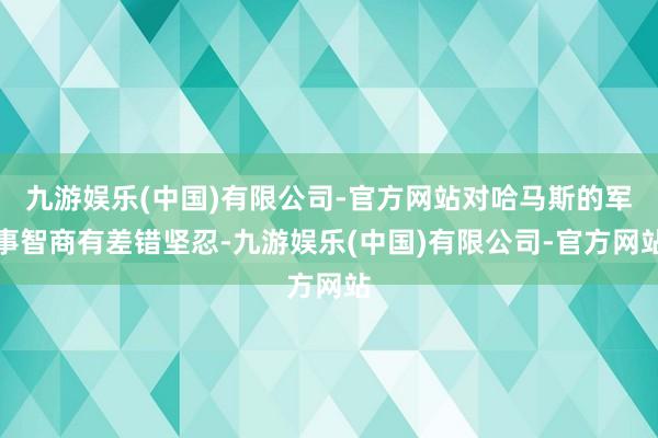 九游娱乐(中国)有限公司-官方网站对哈马斯的军事智商有差错坚忍-九游娱乐(中国)有限公司-官方网站