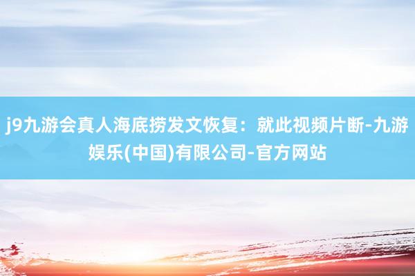 j9九游会真人海底捞发文恢复：就此视频片断-九游娱乐(中国)有限公司-官方网站