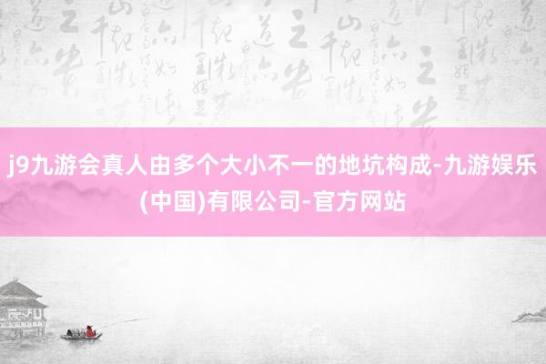 j9九游会真人由多个大小不一的地坑构成-九游娱乐(中国)有限公司-官方网站