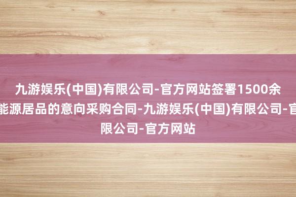 九游娱乐(中国)有限公司-官方网站签署1500余台通航能源居品的意向采购合同-九游娱乐(中国)有限公司-官方网站