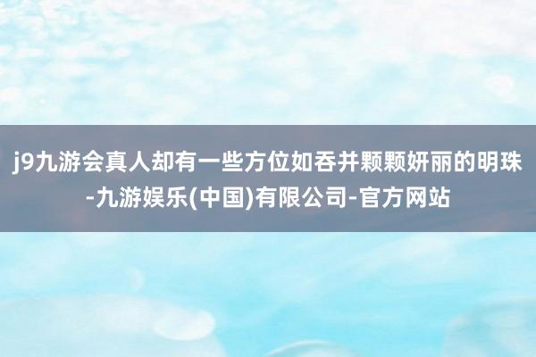 j9九游会真人却有一些方位如吞并颗颗妍丽的明珠-九游娱乐(中国)有限公司-官方网站