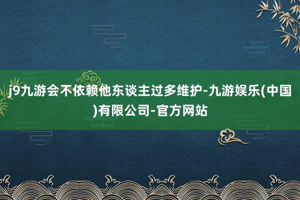 j9九游会不依赖他东谈主过多维护-九游娱乐(中国)有限公司-官方网站